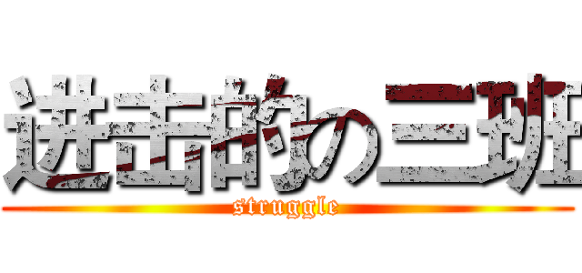 进击的の三班 (struggle)