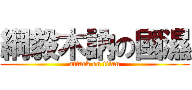 綱毅木訥の國濕 (attack on titan)