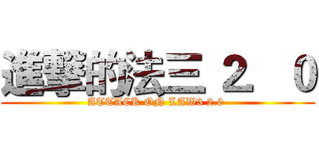 進撃的法三 ２．０ (ATTACK ON LAW3 2.0 )