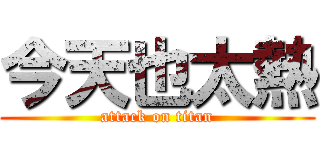 今天也太熱 (attack on titan)