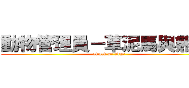 動物管理員－草泥馬與熊喵友 (attack on titan)