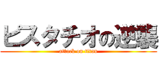 ピスタチオの逆襲 (attack on titan)