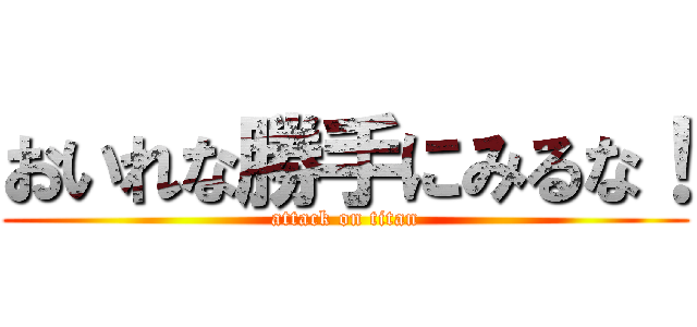 おいれな勝手にみるな！ (attack on titan)
