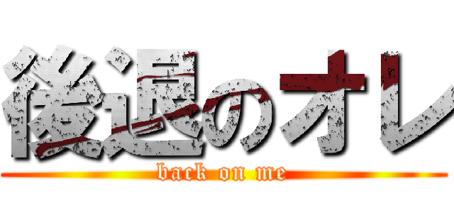 後退のオレ (back on me)