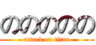 ののののの (attack on titan)