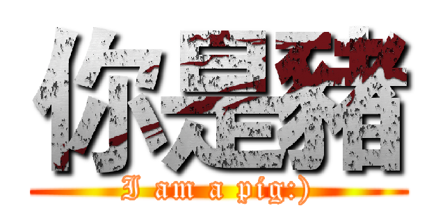 你是豬 (I am a pig:))