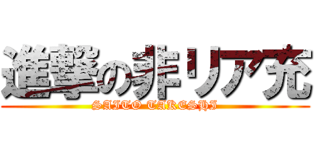 進撃の非リア充 (SAITO TAKESHI)