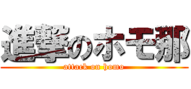 進撃のホモ那 (attack on homo)