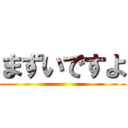 まずいですよ ()