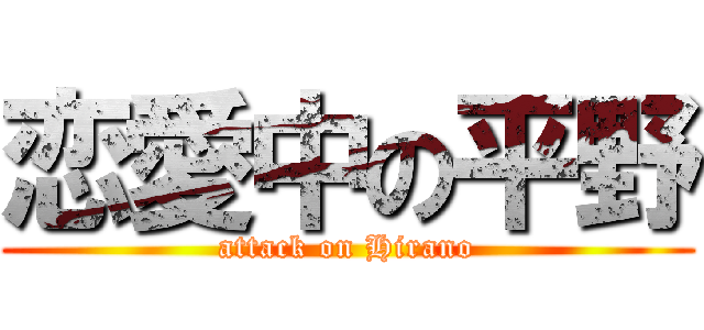 恋愛中の平野 (attack on Hirano)