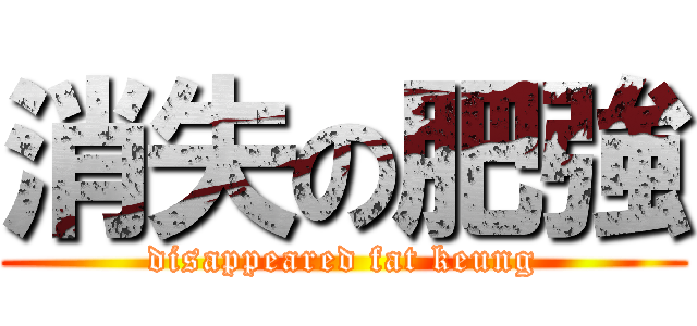 消失の肥強 (disappeared fat keung)