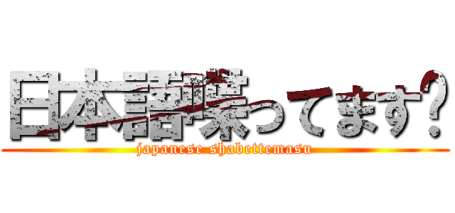 日本語喋ってます〜 (japanese shabettemasu)