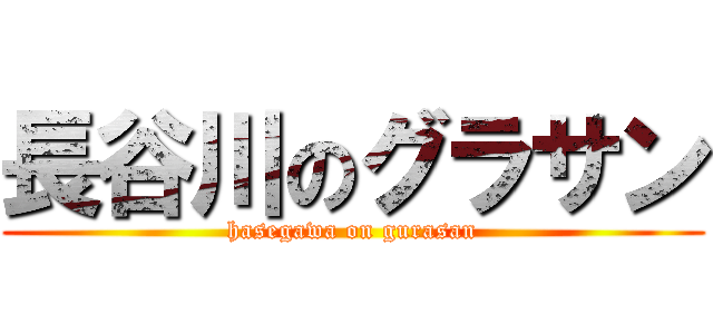 長谷川のグラサン (hasegawa on gurasan)