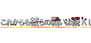 これからも彼らの戦いは続ｋｕ (attack on oil)