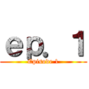 ｅｐ．１ (Episode 1)