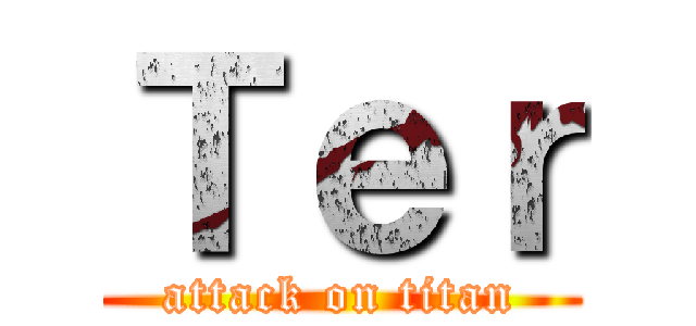 Ｔｅｒ (attack on titan)