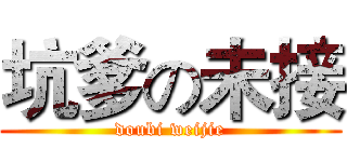 坑爹の未接 (doubi weijie)