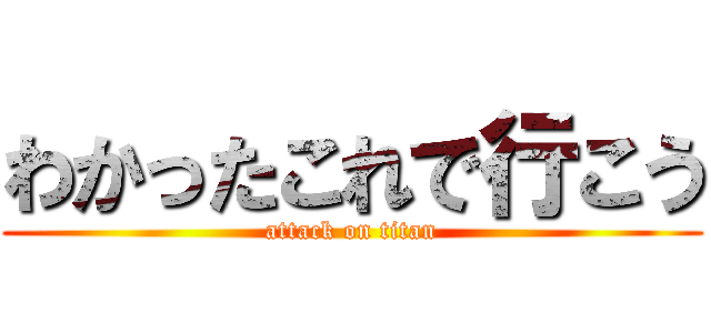 わかったこれで行こう (attack on titan)