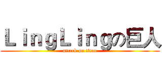 ＬｉｎｇＬｉｎｇの巨人 (attack on titan)
