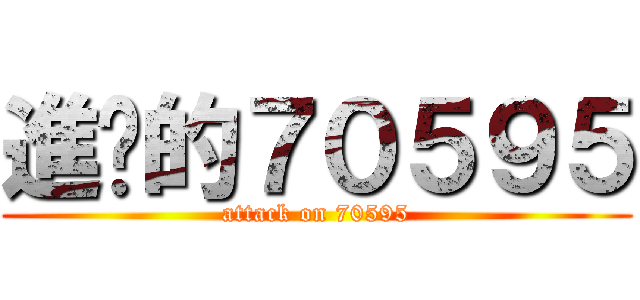 進擊的７０５９５ (attack on 70595)