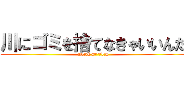 川にゴミを捨てなきゃいいんだ (attack on titan)