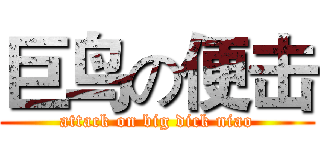 巨鸟の便击 (attack on big dick niao)