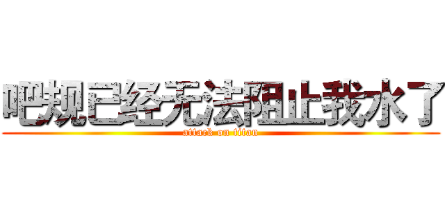吧规已经无法阻止我水了 (attack on titan)