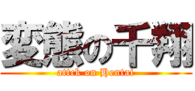 変態の千翔 (attck on Hentai)