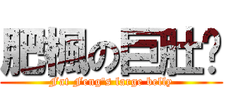 肥楓の巨肚腩 (Fat Feng\'s large belly)
