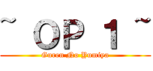 ~ ＯＰ １ ~ (Guren No Yumiya)
