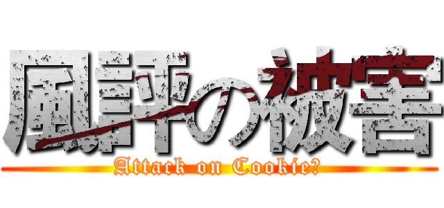 風評の被害 (Attack on Cookie☆)