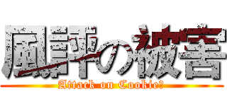 風評の被害 (Attack on Cookie☆)