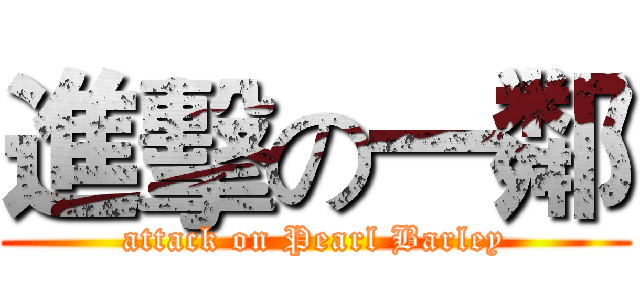進擊の一鄰 (attack on Pearl Barley)