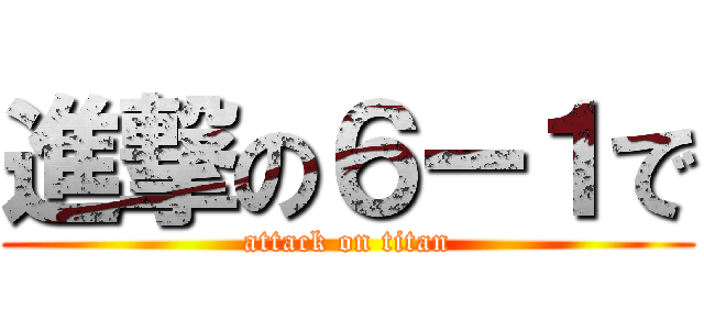 進撃の６ー１で (attack on titan)