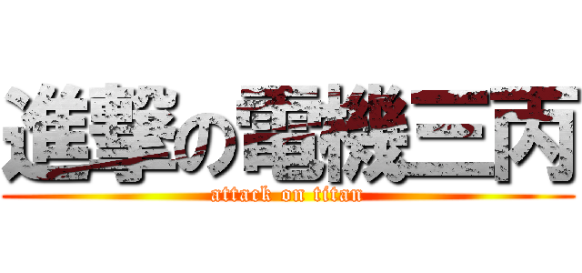 進撃の電機三丙 (attack on titan)