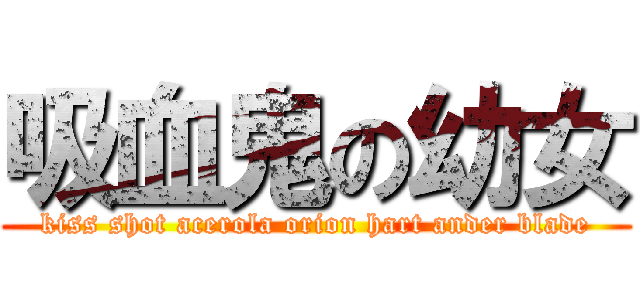 吸血鬼の幼女 (kiss shot acerola orion hart ander blade)
