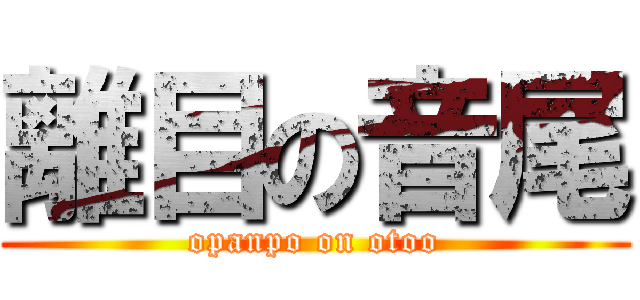 離目の音尾 (opanpo on otoo)