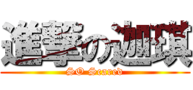 進撃の迦琪 (SO Scared)