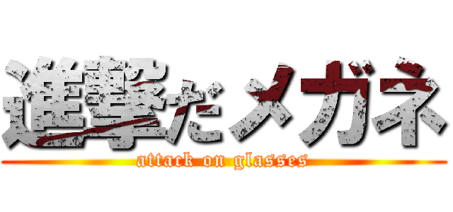 進撃だメガネ (attack on glasses)