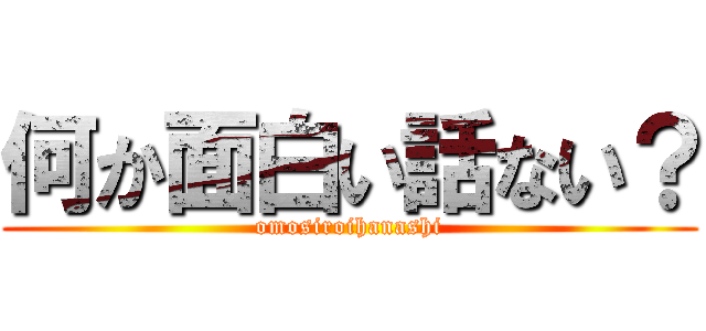 何か面白い話ない？ (omosiroihanashi)