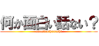 何か面白い話ない？ (omosiroihanashi)