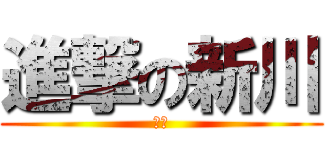 進撃の新川 (ぢｄ)