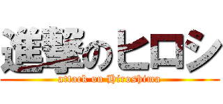 進撃のヒロシ (attack on Hiroshima)