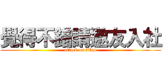 覺得不錯請邀友入社 (attack on titan)