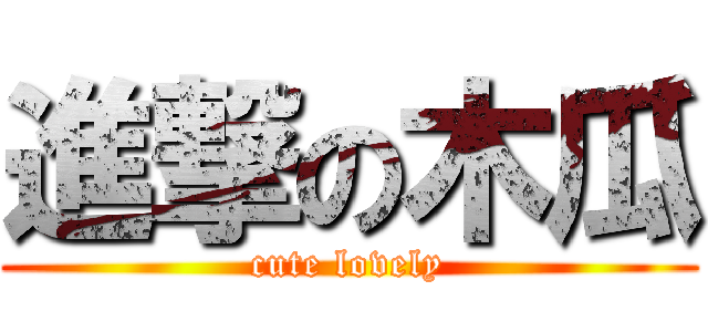 進撃の木瓜 (cute lovely)