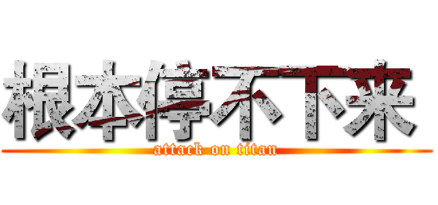 根本停不下来  (attack on titan)