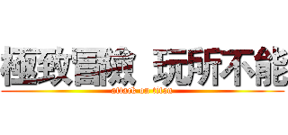 極致冒險  玩所不能 (attack on titan)