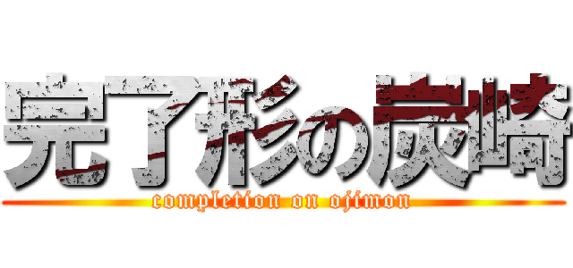 完了形の炭崎 (completion on ojimon)