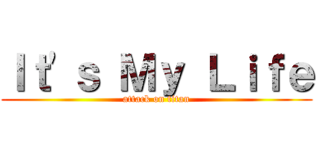Ｉｔ\'ｓ Ｍｙ Ｌｉｆｅ (attack on titan)