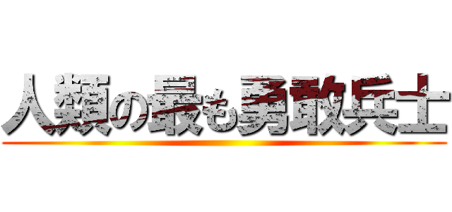 人類の最も勇敢兵士 ()